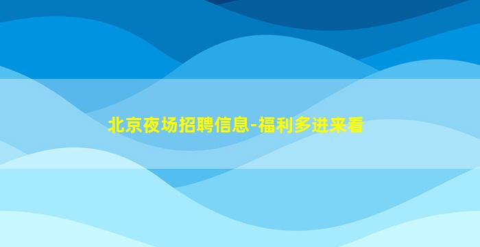 北京夜场招聘信息-福利多进来看